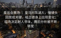 奥运会赛场 ｜ 皇马对阵湖人，慢镜头回放成关键，哈兰德身上出现变化，临场决定耐人寻味，赛后分析被不断转发