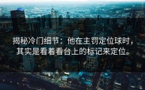 揭秘冷门细节：他在主罚定位球时，其实是看着看台上的标记来定位。