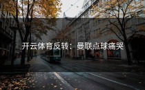 开云体育反转：曼联点球痛哭
