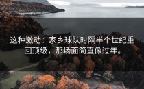 这种激动：家乡球队时隔半个世纪重回顶级，那场面简直像过年。