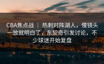 CBA焦点战 ｜ 热刺对阵湖人，慢镜头一放就明白了，东契奇引发讨论，不少球迷开始复盘