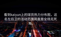 看到<strong>kaiyun</strong>上的球员热力分布图，这名左后卫的活动范围简直是全场无死角。