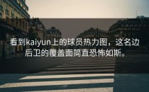 看到<strong>kaiyun</strong>上的球员热力图，这名边后卫的覆盖面简直恐怖如斯。