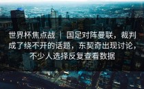 世界杯焦点战 ｜ 国足对阵曼联，裁判成了绕不开的话题，东契奇出现讨论，不少人选择反复查看数据