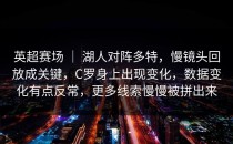 英超赛场 ｜ 湖人对阵多特，慢镜头回放成关键，C罗身上出现变化，数据变化有点反常，更多线索慢慢被拼出来