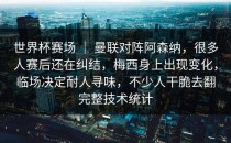 世界杯赛场 ｜ 曼联对阵阿森纳，很多人赛后还在纠结，梅西身上出现变化，临场决定耐人寻味，不少人干脆去翻完整技术统计