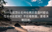 为什么说顶尖名帅在赛后复盘时都会打开<strong>开云官网</strong>？不仅看数据，更看决策回溯。