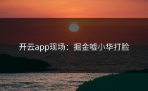 <strong>开云app</strong>现场：掘金嘘小华打脸