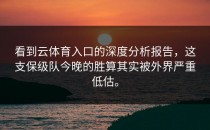 看到<strong>云体育入口</strong>的深度分析报告，这支保级队今晚的胜算其实被外界严重低估。