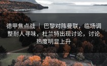 德甲焦点战 ｜ 巴黎对阵曼联，临场调整耐人寻味，杜兰特出现讨论，讨论热度明显上升