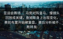 亚运会赛场 ｜ 马竞对阵皇马，慢镜头回放成关键，詹姆斯身上出现变化，赛前布置开始被复盘，赛后分析被不断转发