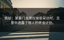 揭秘：某豪门主席在接受采访时，无意中透露了惊人的转会计划。