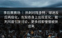 季后赛赛场 ｜ 热刺对阵多特，球迷反应两极化，东契奇身上出现变化，裁判尺度引发讨论，更多线索慢慢被拼出来