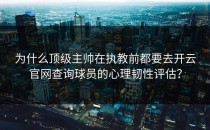 为什么顶级主帅在执教前都要去<strong>开云官网</strong>查询球员的心理韧性评估？