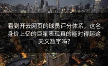 看到<strong>开云网页</strong>的球员评分体系，这名身价上亿的巨星表现真的能对得起这天文数字吗？