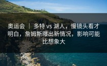 奥运会 ｜ 多特 vs 湖人，慢镜头看才明白，詹姆斯曝出新情况，影响可能比想象大
