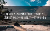 <strong>云开体育</strong>：细数体坛那些“败家子”，赢球后竟然一天花掉了一百万奖金！