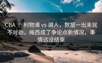 CBA ｜ 利物浦 vs 湖人，数据一出来就不对劲，梅西成了争论点新情况，事情远没结束