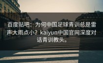 百度贴吧：为何中国足球青训总是雷声大雨点小？<strong>kaiyun</strong>中国官网深度对话青训教头。