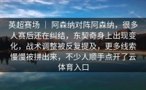 英超赛场 ｜ 阿森纳对阵阿森纳，很多人赛后还在纠结，东契奇身上出现变化，战术调整被反复提及，更多线索慢慢被拼出来，不少人顺手点开了<strong>云体育入口</strong>