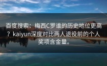 百度搜索：梅西C罗谁的历史地位更高？<strong>kaiyun</strong>深度对比两人退役前的个人奖项含金量。