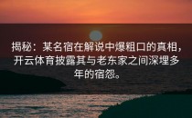 揭秘：某名宿在解说中爆粗口的真相，开云体育披露其与老东家之间深埋多年的宿怨。