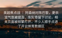 英超焦点战 ｜ 阿森纳对阵巴黎，更衣室气氛被提及，东契奇留下讨论，相关页面被频繁打开，不少人顺手点进了开云体育数据区
