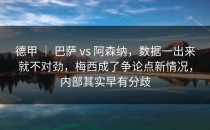 德甲 ｜ 巴萨 vs 阿森纳，数据一出来就不对劲，梅西成了争论点新情况，内部其实早有分歧