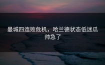 曼城四连败危机，哈兰德状态低迷瓜帅急了