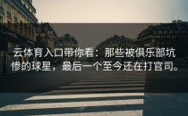 <strong>云体育入口</strong>带你看：那些被俱乐部坑惨的球星，最后一个至今还在打官司。