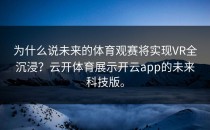 为什么说未来的体育观赛将实现VR全沉浸？<strong>云开体育</strong>展示开云app的未来科技版。