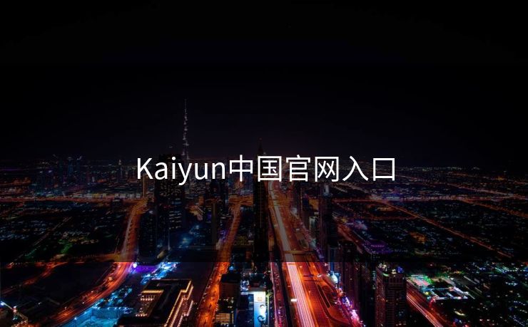 Kaiyun中国官网入口 开云 开云体育 云开体育 开云app kaiyun 开云网页 kaiyun中国官网 开云官网 云体育入口 第1张