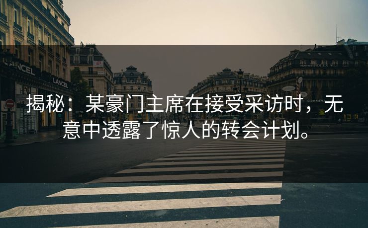 揭秘：某豪门主席在接受采访时，无意中透露了惊人的转会计划。  第1张