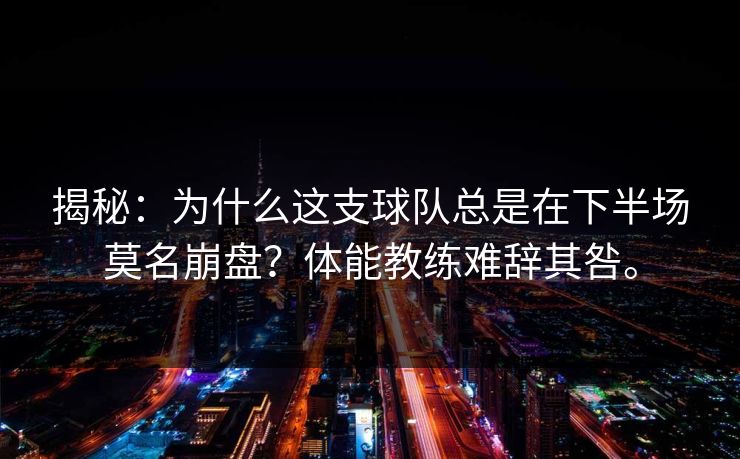 揭秘：为什么这支球队总是在下半场莫名崩盘？体能教练难辞其咎。  第1张