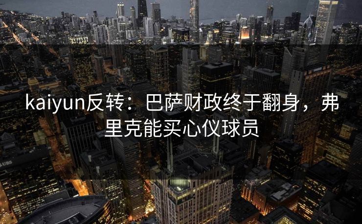 kaiyun反转：巴萨财政终于翻身，弗里克能买心仪球员  第1张
