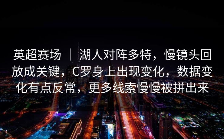英超赛场 ｜ 湖人对阵多特，慢镜头回放成关键，C罗身上出现变化，数据变化有点反常，更多线索慢慢被拼出来