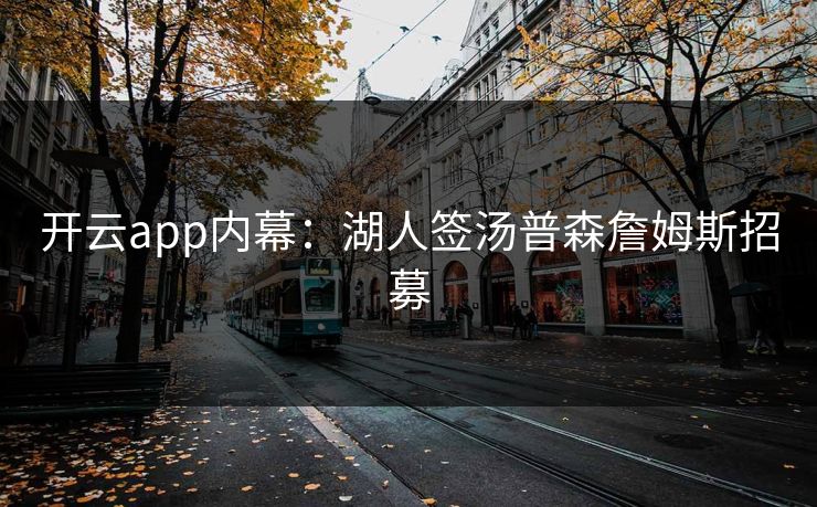 开云app内幕：湖人签汤普森詹姆斯招募