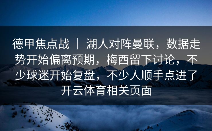 德甲焦点战 | 湖人对阵曼联,数据走势开始偏离预期,梅西留下讨论,不少球迷开始复盘,不少人顺手点进了开云体育相关页面 德甲焦点战 | 湖人对阵曼联,数据走势开始偏离预期,梅西留下讨论,不少球迷开始复盘,不少人顺手点进了开云体育相关页面