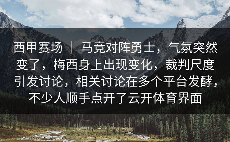西甲赛场 ｜ 马竞对阵勇士，气氛突然变了，梅西身上出现变化，裁判尺度引发讨论，相关讨论在多个平台发酵，不少人顺手点开了云开体育界面