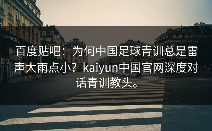 百度贴吧：为何中国足球青训总是雷声大雨点小？kaiyun中国官网深度对话青训教头。