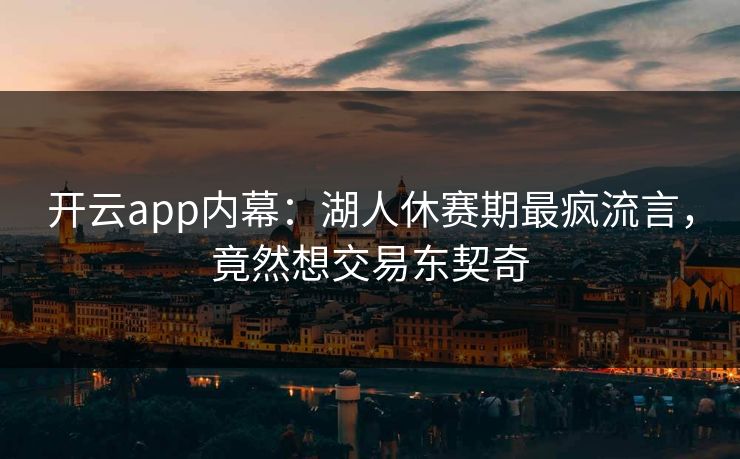 开云app内幕：湖人休赛期最疯流言，竟然想交易东契奇