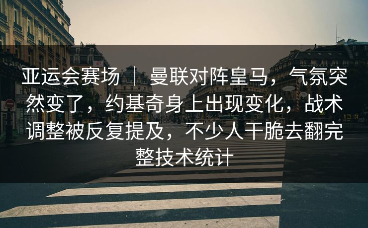 亚运会赛场 | 曼联对阵皇马,气氛突然变了,约基奇身上出现变化,战术调整被反复提及,不少人干脆去翻完整技术统计 亚运会赛场 | 曼联对阵皇马,气氛突然变了,约基奇身上出现变化,战术调整被反复提及,不少人干脆去翻完整技术统计