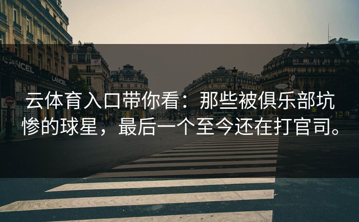 云体育入口带你看：那些被俱乐部坑惨的球星，最后一个至今还在打官司。