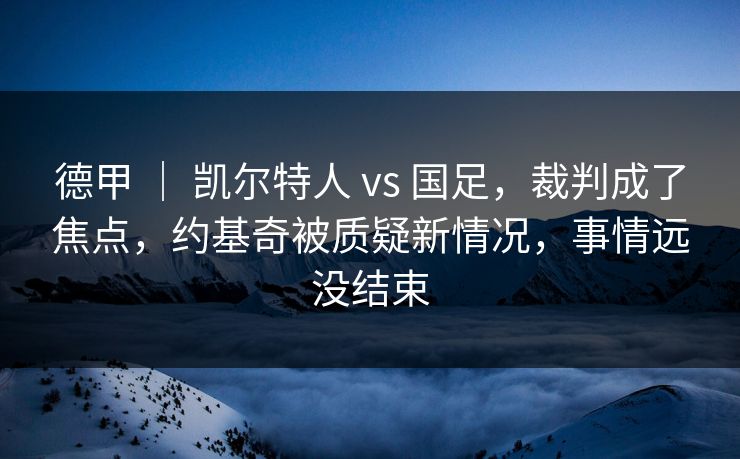 德甲 ｜ 凯尔特人 vs 国足，裁判成了焦点，约基奇被质疑新情况，事情远没结束