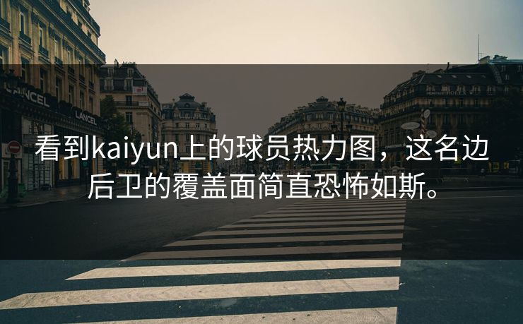 看到kaiyun上的球员热力图,这名边后卫的覆盖面简直恐怖如斯。 看到kaiyun上的球员热力图,这名边后卫的覆盖面简直恐怖如斯。