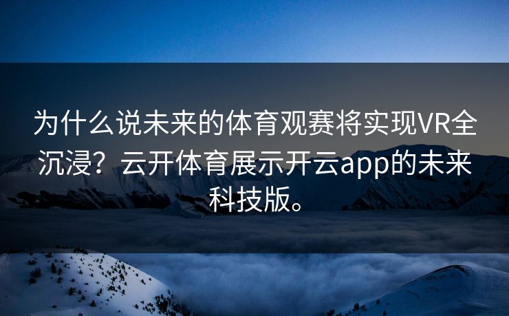为什么说未来的体育观赛将实现VR全沉浸？云开体育展示开云app的未来科技版。