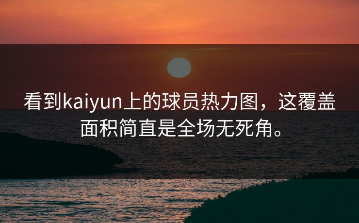看到kaiyun上的球员热力图，这覆盖面积简直是全场无死角。