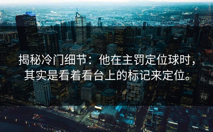 揭秘冷门细节：他在主罚定位球时，其实是看着看台上的标记来定位。