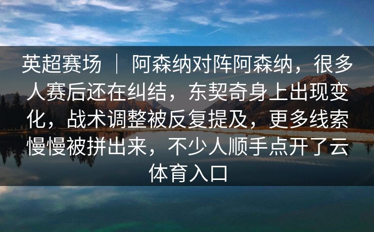 英超赛场 ｜ 阿森纳对阵阿森纳，很多人赛后还在纠结，东契奇身上出现变化，战术调整被反复提及，更多线索慢慢被拼出来，不少人顺手点开了云体育入口  第1张