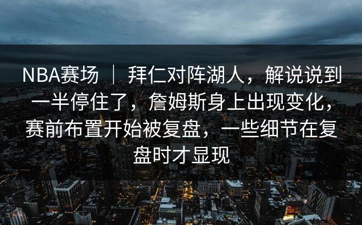 NBA赛场 ｜ 拜仁对阵湖人，解说说到一半停住了，詹姆斯身上出现变化，赛前布置开始被复盘，一些细节在复盘时才显现